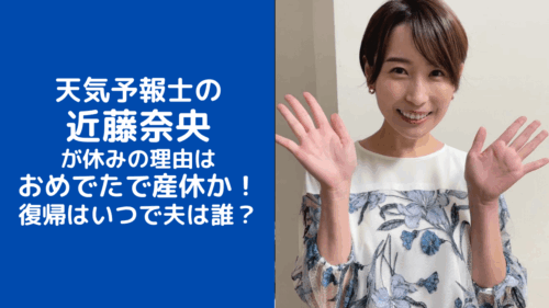 天気予報士の近藤奈央が休みの理由はおめでたで産休か！復帰はいつで夫は誰？