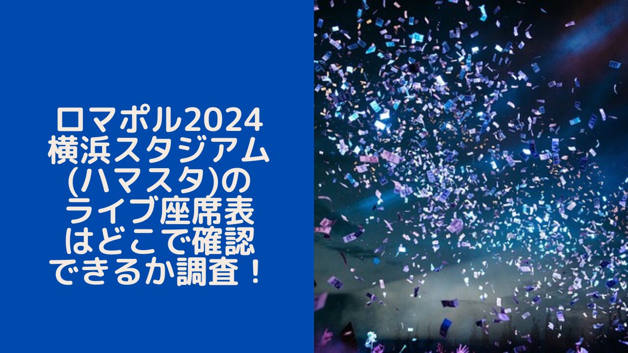 ロマポル2024横浜スタジアム(ハマスタ)のライブ座席表はどこで確認できるか調査！